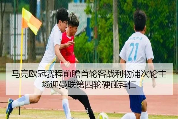 马竞欧冠赛程前瞻首轮客战利物浦次轮主场迎曼联第四轮硬碰拜仁
